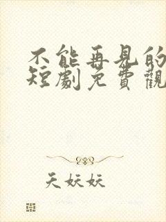 不能再见的爱人短剧免费观看