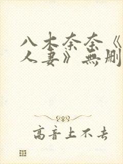 八木奈奈《隔壁人妻》无删减