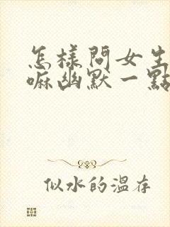 怎样问女生在干嘛幽默一点