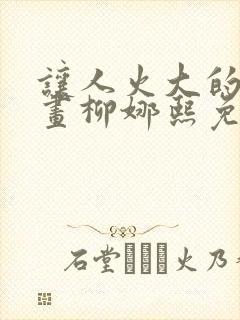 让人火大的她漫画柳娜熙免费阅读