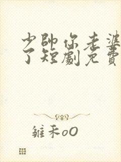 少帅你老婆又跑了短剧免费观看