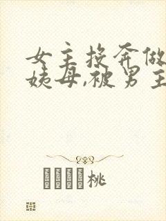 女主投奔做妾的姨母,被男主强取豪夺