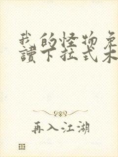 我的怪物免费阅读下拉式木火然