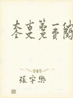 太古第一仙小说全文免费阅读