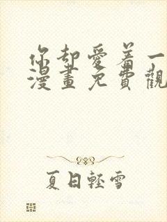 你却爱着一个他漫画免费观看下拉