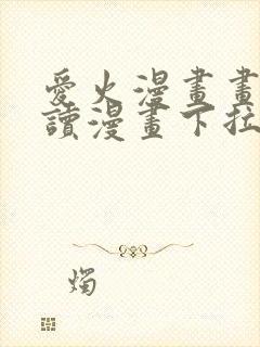 爱火漫画画免费读漫画下拉式土豪漫画团团漫