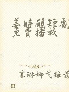 姜时愿短剧全集免费播放