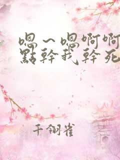 嗯~嗯啊啊~快点干我干死我啊受不了