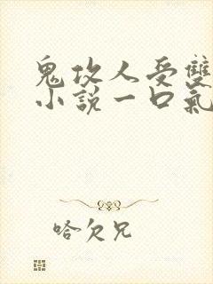 鬼攻人受双男主小说一口气看完