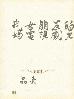 我女朋友的新妈妈电视剧免费观看