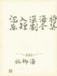 沉入深海将你遗忘短剧全集在线观看