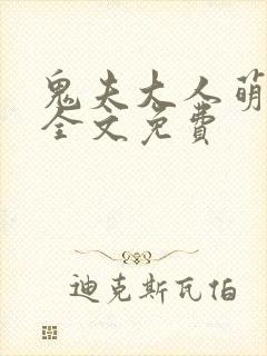 鬼夫大人萌萌哒全文免费