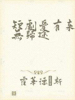 短剧爱有来路却无归途