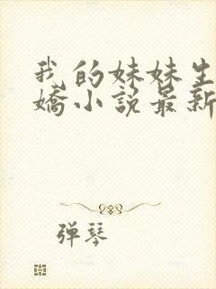 我的妹妹生来娇娇小说最新章节更新内容