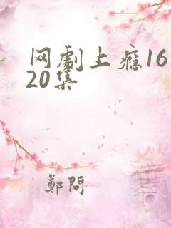 网剧上瘾16到20集