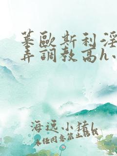 莱欧斯利淫堕玩弄调教高h小说