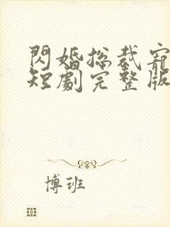 闪婚总裁宠上天短剧完整版免费