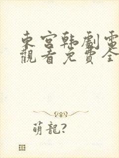 东宫韩剧电视剧观看免费全集剧情