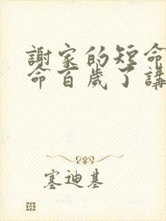 谢家的短命鬼长命百岁了讲的什么故事