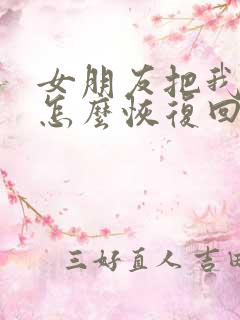 女朋友把我删了怎么恢复回来微信