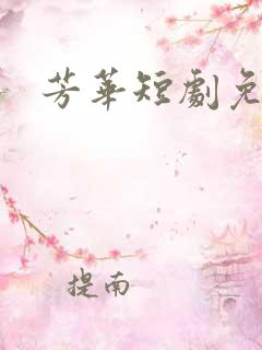 芳华短剧免费版