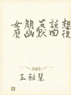 女朋友说想我怎么幽默回复