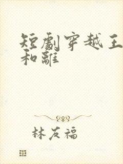 短剧穿越王妃想和离