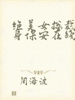 绝美女总裁的贴身保安在线免费阅读