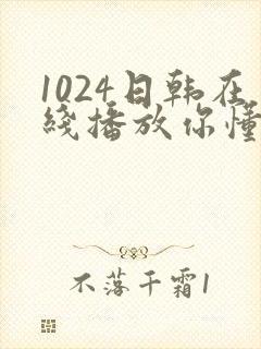 1024日韩在线播放你懂的