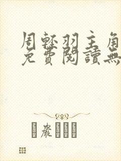 周轻羽主角小说免费阅读无弹窗