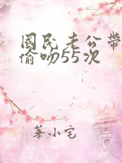 国民老公带回家偷吻55次