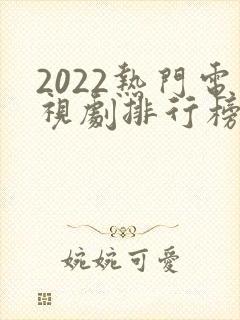 2022热门电视剧排行榜前十名