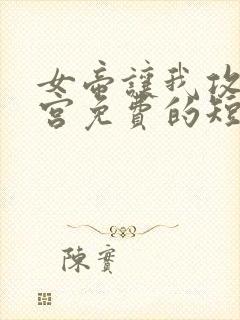 女帝让我攻略后宫免费的短剧在线观看完整版