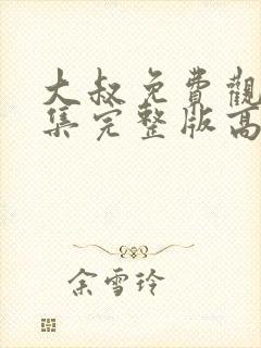 大叔免费观看全集完整版高清