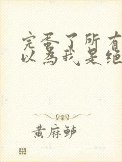 完蛋了所有人都以为我是绝世高手短剧