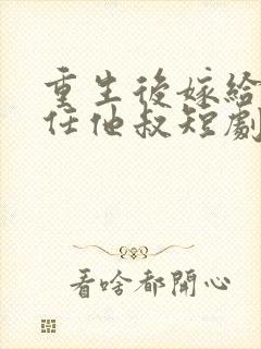 重生后嫁给了前任他叔短剧作品