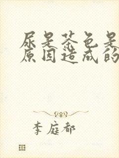 尿是茶色是什么原因造成的