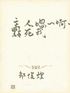 主人嗯~啊~快点死我