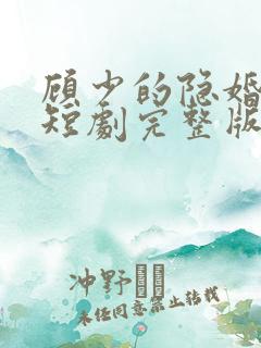 顾少的隐婚罪妻短剧完整版