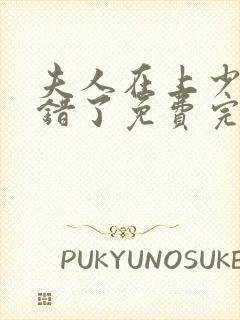 夫人在上少帅知错了免费完整版