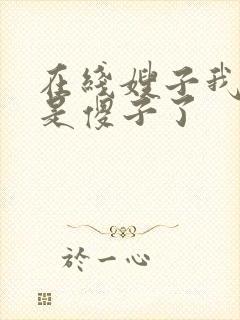 在线嫂子我真不是傻子了