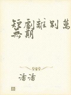 短剧离别万里遥无期