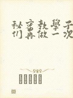 秘密教学子豪我们再做一次吧