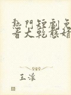 热门短剧免费观看大乾憨婿