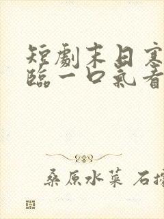 短剧末日寒潮降临一口气看完