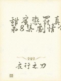 甜蜜惩罚真人版第8集剧情介绍