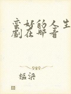 蛮好的人生电视剧在哪看