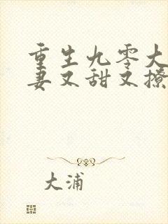 重生九零大佬娇妻又甜又撩