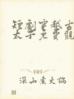 短剧穿越古代当太子免费观看