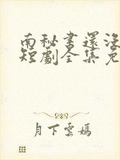 南秘书还没心动短剧全集免费观看